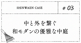 #03. 中と外を繋ぐ和モダンの優雅な中庭